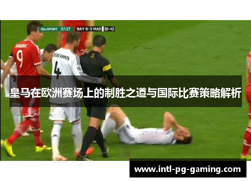 皇马在欧洲赛场上的制胜之道与国际比赛策略解析