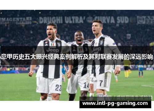 意甲历史五大振兴经典案例解析及其对联赛发展的深远影响