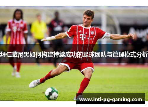 拜仁慕尼黑如何构建持续成功的足球团队与管理模式分析