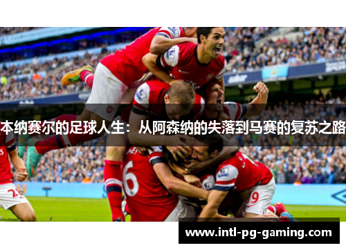 本纳赛尔的足球人生：从阿森纳的失落到马赛的复苏之路