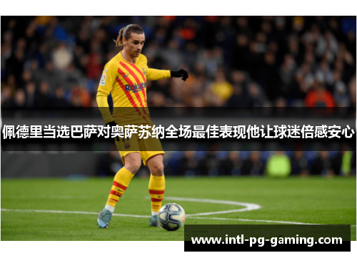 佩德里当选巴萨对奥萨苏纳全场最佳表现他让球迷倍感安心