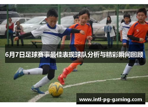 6月7日足球赛事最佳表现球队分析与精彩瞬间回顾