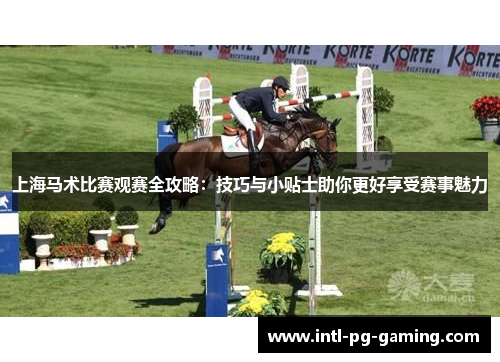 上海马术比赛观赛全攻略：技巧与小贴士助你更好享受赛事魅力