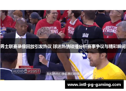 勇士联赛录像回放引发热议 球迷热情碰撞分析赛事争议与精彩瞬间