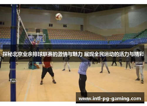 探秘北京业余排球联赛的激情与魅力 展现全民运动的活力与精彩