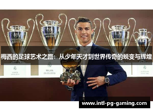 梅西的足球艺术之路：从少年天才到世界传奇的蜕变与辉煌