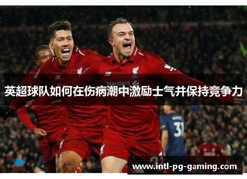 英超球队如何在伤病潮中激励士气并保持竞争力