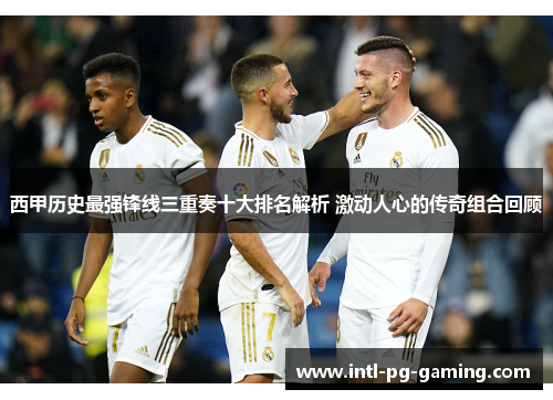 西甲历史最强锋线三重奏十大排名解析 激动人心的传奇组合回顾