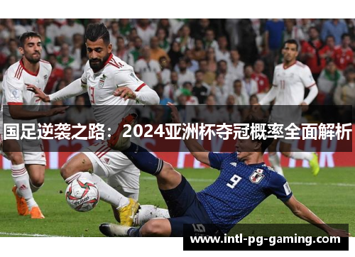 国足逆袭之路：2024亚洲杯夺冠概率全面解析