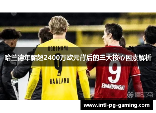 哈兰德年薪超2400万欧元背后的三大核心因素解析