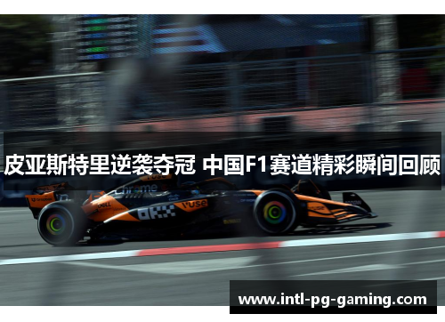 皮亚斯特里逆袭夺冠 中国F1赛道精彩瞬间回顾
