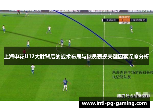 上海申花U12大胜背后的战术布局与球员表现关键因素深度分析