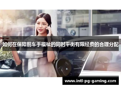 如何在保障前车手福祉的同时平衡有限经费的合理分配