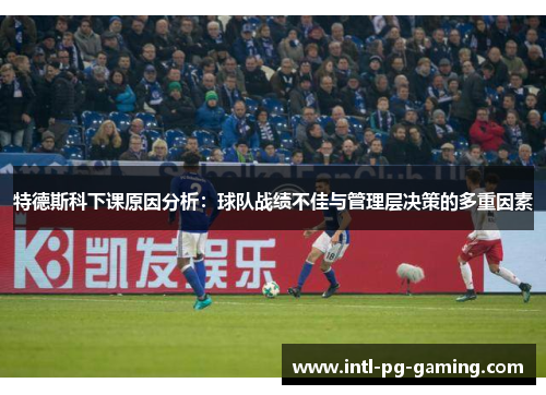 特德斯科下课原因分析：球队战绩不佳与管理层决策的多重因素