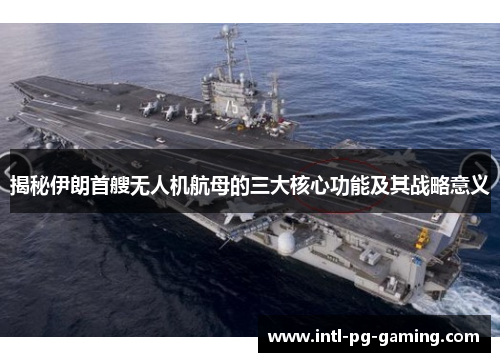 揭秘伊朗首艘无人机航母的三大核心功能及其战略意义