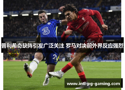 普利希奇缺阵引发广泛关注 罗马对决前外界反应强烈