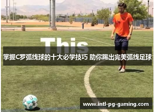 掌握C罗弧线球的十大必学技巧 助你踢出完美弧线足球