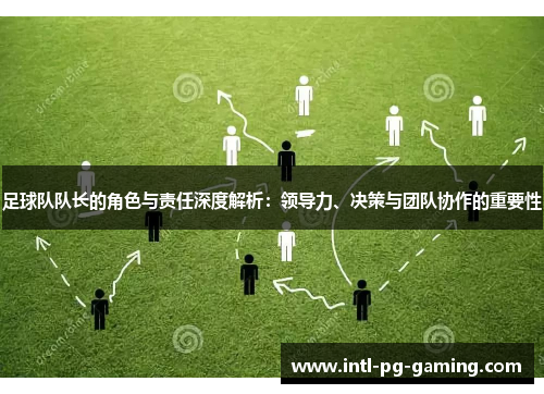 足球队队长的角色与责任深度解析：领导力、决策与团队协作的重要性