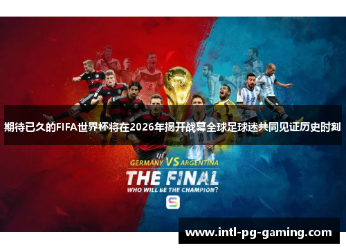 期待已久的FIFA世界杯将在2026年揭开战幕全球足球迷共同见证历史时刻