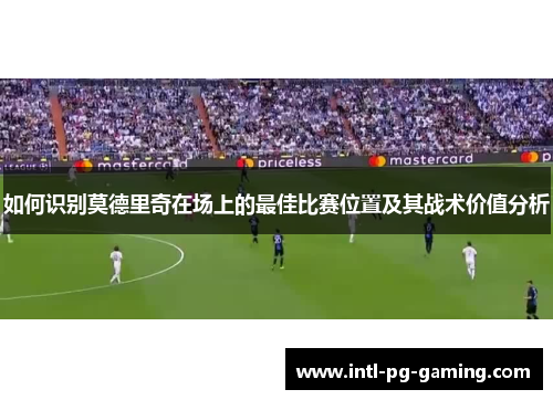 如何识别莫德里奇在场上的最佳比赛位置及其战术价值分析