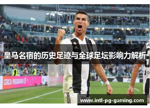 皇马名宿的历史足迹与全球足坛影响力解析