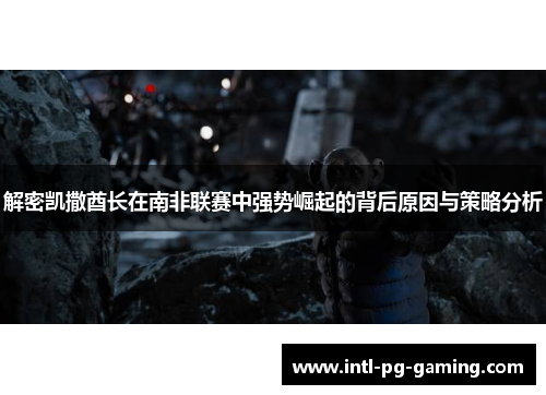 解密凯撒酋长在南非联赛中强势崛起的背后原因与策略分析 解密凯撒酋长在南非联赛中强势崛起的背后原因与策略分析