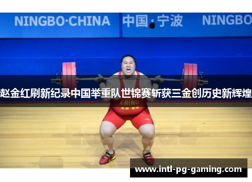 赵金红刷新纪录中国举重队世锦赛斩获三金创历史新辉煌