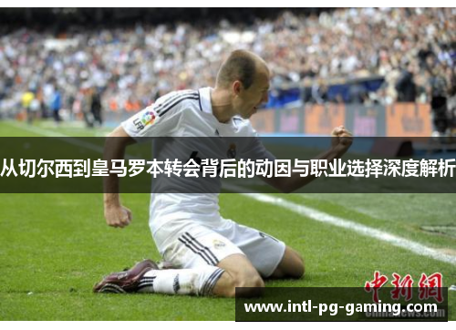 从切尔西到皇马罗本转会背后的动因与职业选择深度解析