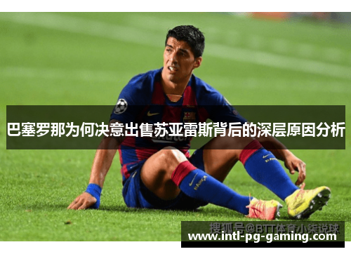 巴塞罗那为何决意出售苏亚雷斯背后的深层原因分析