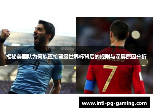 揭秘美国队为何能直接晋级世界杯背后的规则与深层原因分析
