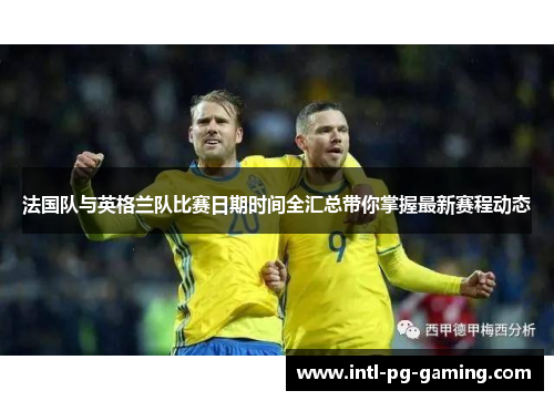 法国队与英格兰队比赛日期时间全汇总带你掌握最新赛程动态