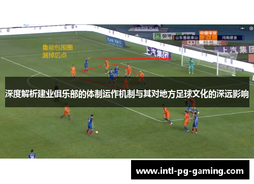 深度解析建业俱乐部的体制运作机制与其对地方足球文化的深远影响