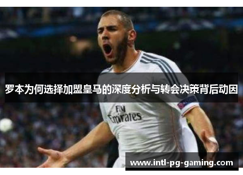 罗本为何选择加盟皇马的深度分析与转会决策背后动因