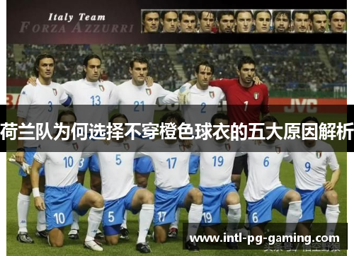 荷兰队为何选择不穿橙色球衣的五大原因解析