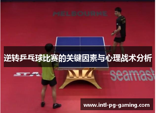 逆转乒乓球比赛的关键因素与心理战术分析 逆转乒乓球比赛的关键因素与心理战术分析