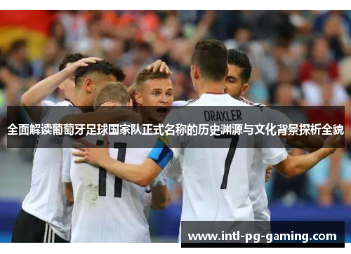 全面解读葡萄牙足球国家队正式名称的历史渊源与文化背景探析全貌 全面解读葡萄牙足球国家队正式名称的历史渊源与文化背景探析全貌