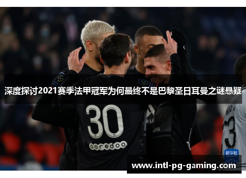 深度探讨2021赛季法甲冠军为何最终不是巴黎圣日耳曼之谜悬疑