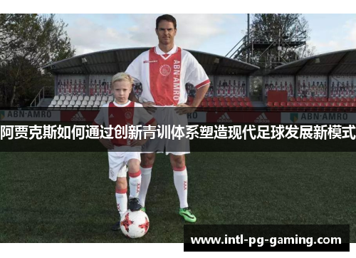 阿贾克斯如何通过创新青训体系塑造现代足球发展新模式 阿贾克斯如何通过创新青训体系塑造现代足球发展新模式