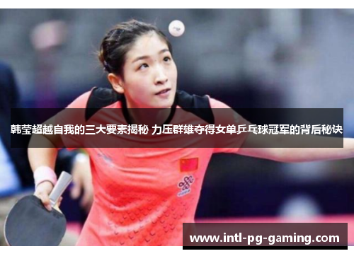 韩莹超越自我的三大要素揭秘 力压群雄夺得女单乒乓球冠军的背后秘诀