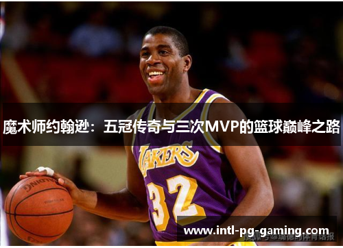 魔术师约翰逊：五冠传奇与三次MVP的篮球巅峰之路