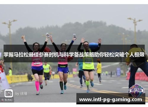 掌握马拉松最佳参赛时机与科学备战策略助你轻松突破个人极限