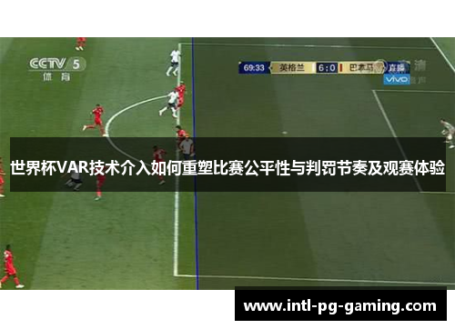 世界杯VAR技术介入如何重塑比赛公平性与判罚节奏及观赛体验