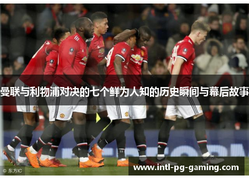 曼联与利物浦对决的七个鲜为人知的历史瞬间与幕后故事
