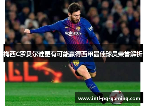 梅西C罗贝尔谁更有可能赢得西甲最佳球员荣誉解析 梅西C罗贝尔谁更有可能赢得西甲最佳球员荣誉解析