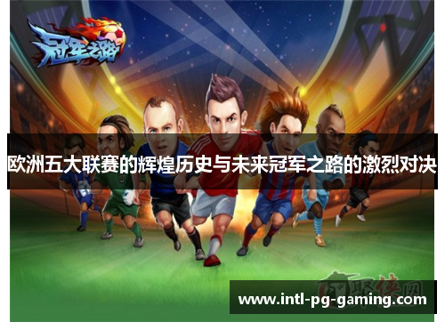 欧洲五大联赛的辉煌历史与未来冠军之路的激烈对决