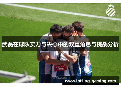 武磊在球队实力与决心中的双重角色与挑战分析