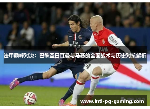 法甲巅峰对决：巴黎圣日耳曼与马赛的全面战术与历史对抗解析
