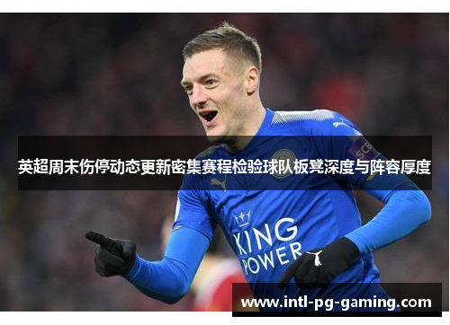 英超周末伤停动态更新密集赛程检验球队板凳深度与阵容厚度 英超周末伤停动态更新密集赛程检验球队板凳深度与阵容厚度