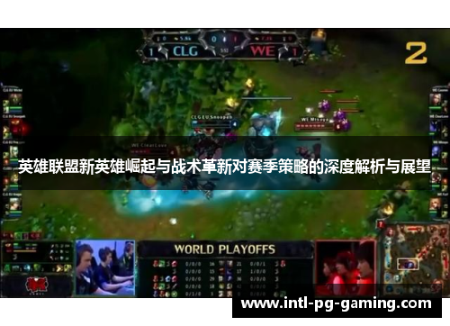 英雄联盟新英雄崛起与战术革新对赛季策略的深度解析与展望 英雄联盟新英雄崛起与战术革新对赛季策略的深度解析与展望