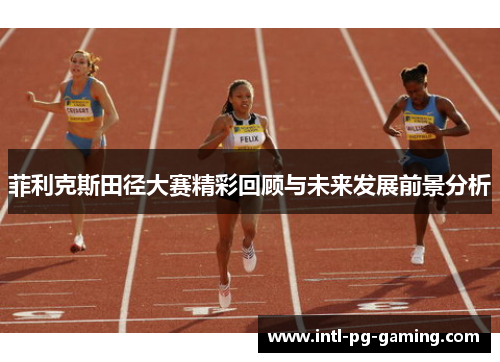 菲利克斯田径大赛精彩回顾与未来发展前景分析